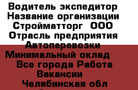 Водитель-экспедитор › Название организации ­ Стройматторг, ООО › Отрасль предприятия ­ Автоперевозки › Минимальный оклад ­ 1 - Все города Работа » Вакансии   . Челябинская обл.,Златоуст г.